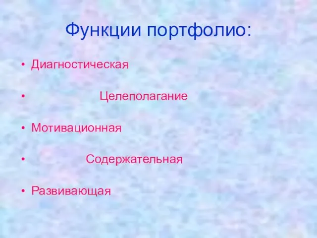 Функции портфолио: Диагностическая Целеполагание Мотивационная Содержательная Развивающая