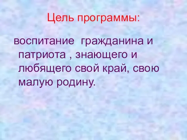 Цель программы: воспитание гражданина и патриота , знающего и любящего свой край, свою малую родину.