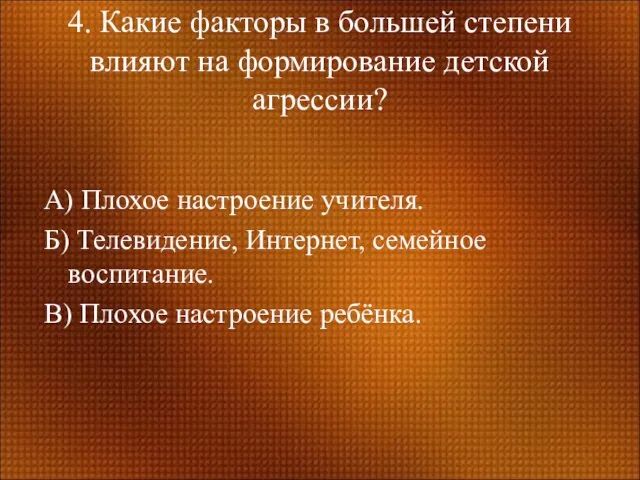 4. Какие факторы в большей степени влияют на формирование детской агрессии? А)