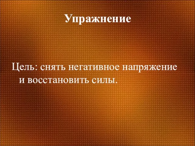 Упражнение Цель: снять негативное напряжение и восстановить силы.