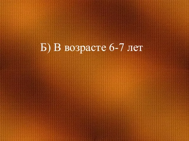 Б) В возрасте 6-7 лет