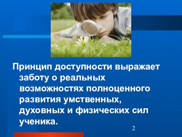 Принцип доступности выражает заботу о реальных возможностях полноценного развития умственных, духовных и физических сил ученика.