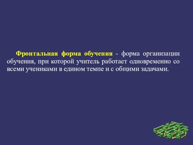 Фронтальная форма обучения - форма организации обучения, при которой учитель работает одновременно