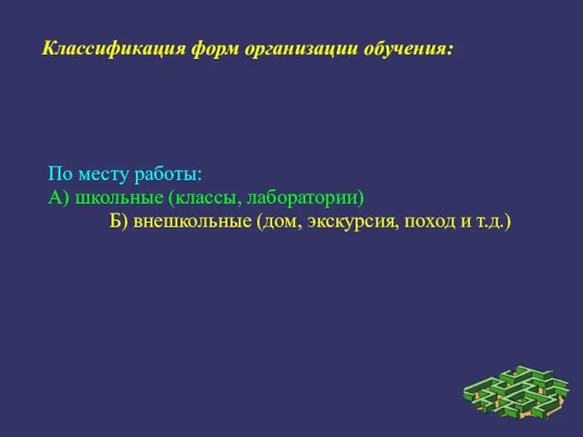 По месту работы: А) школьные (классы, лаборатории) Б) внешкольные (дом, экскурсия, поход