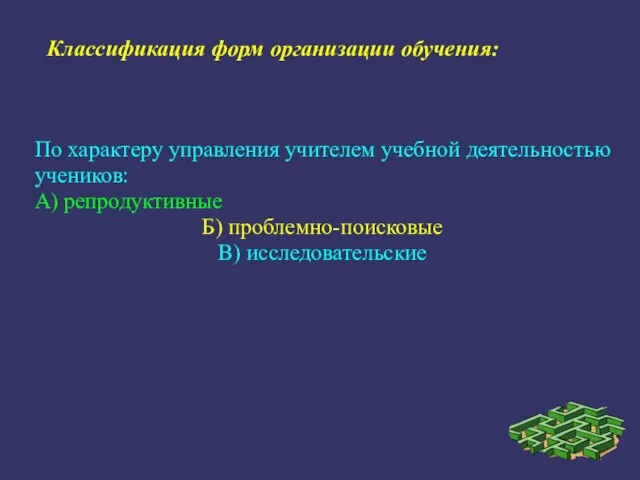 По характеру управления учителем учебной деятельностью учеников: А) репродуктивные Б) проблемно-поисковые В)