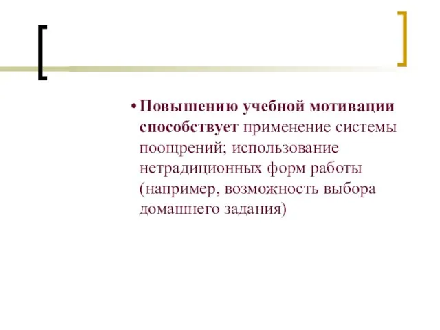 Повышению учебной мотивации способствует применение системы поощрений; использование нетрадиционных форм работы (например, возможность выбора домашнего задания)