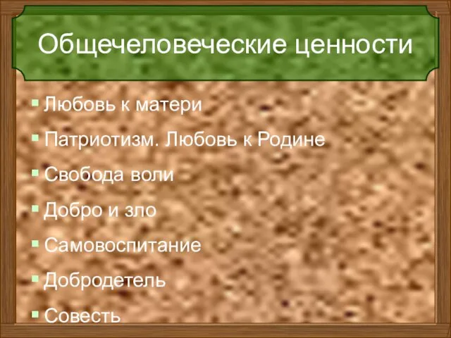 Общечеловеческие ценности Любовь к матери Патриотизм. Любовь к Родине Свобода воли Добро