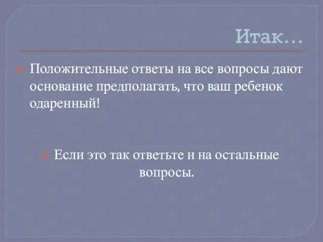 Итак… Положительные ответы на все вопросы дают основание предполагать, что ваш ребенок