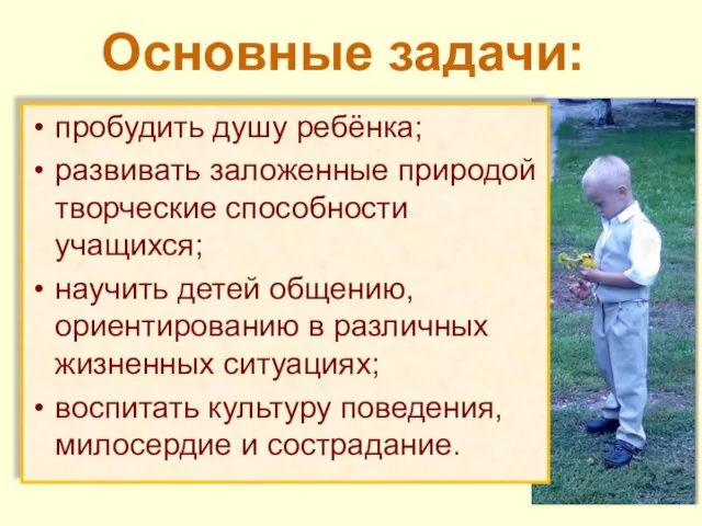 пробудить душу ребёнка; развивать заложенные природой творческие способности учащихся; научить детей общению,