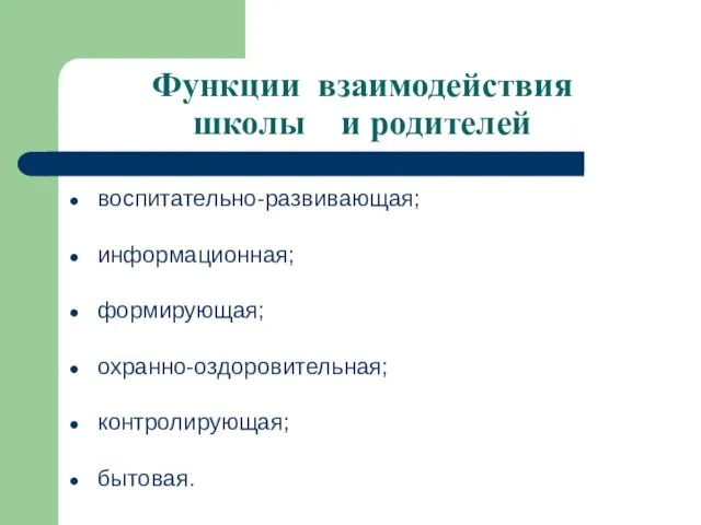 Функции взаимодействия школы и родителей воспитательно-развивающая; информационная; формирующая; охранно-оздоровительная; контролирующая; бытовая.