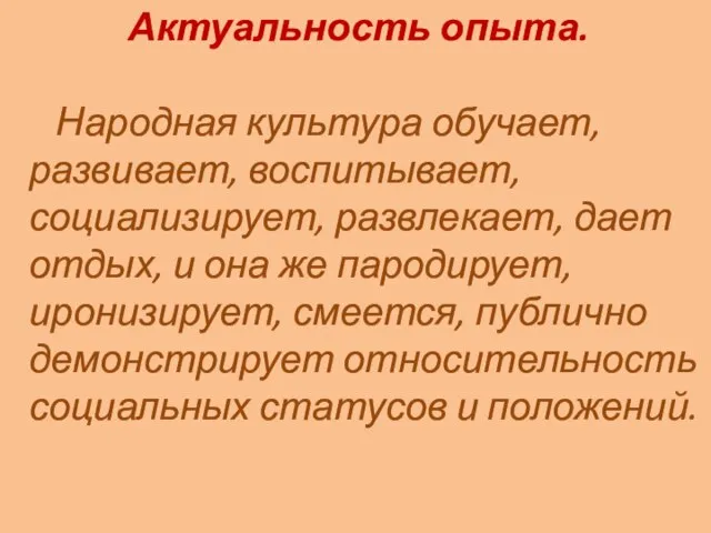 Актуальность опыта. Народная культура обучает, развивает, воспитывает, социализирует, развлекает, дает отдых, и