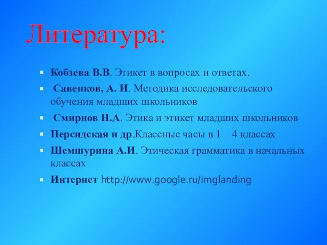 Литература: Кобзева В.В. Этикет в вопросах и ответах. Савенков, А. И. Методика