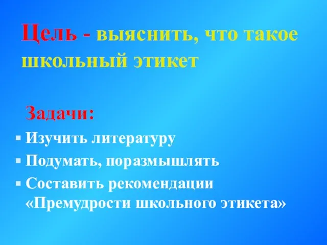 Цель - выяснить, что такое школьный этикет Задачи: Изучить литературу Подумать, поразмышлять