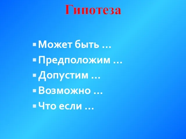 Гипотеза Может быть … Предположим … Допустим … Возможно … Что если …