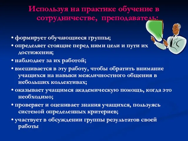 Используя на практике обучение в сотрудничестве, преподаватель: • формирует обучающиеся группы; •