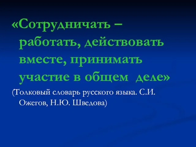 «Сотрудничать – работать, действовать вместе, принимать участие в общем деле» (Толковый словарь