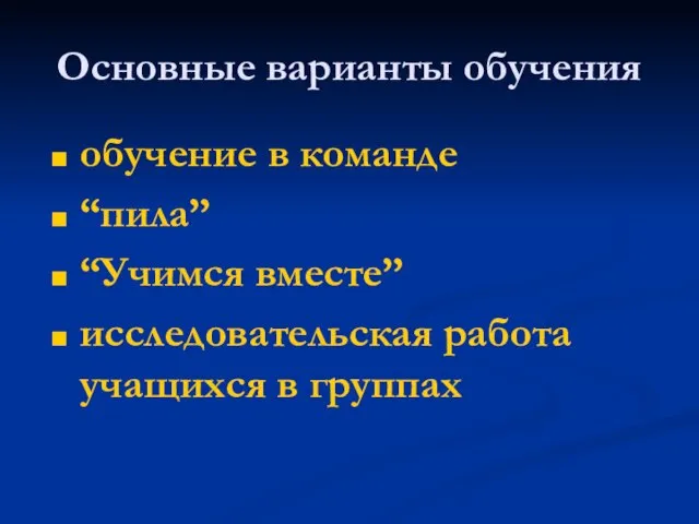 Основные варианты обучения обучение в команде “пила” “Учимся вместе” исследовательская работа учащихся в группах