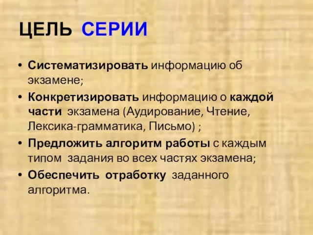 ЦЕЛЬ СЕРИИ Систематизировать информацию об экзамене; Конкретизировать информацию о каждой части экзамена