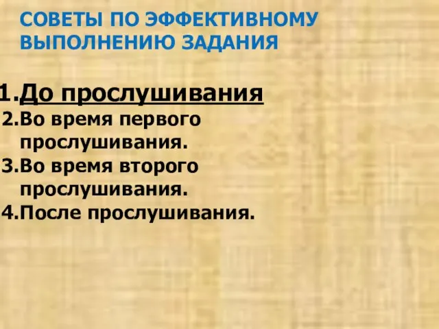 СОВЕТЫ ПО ЭФФЕКТИВНОМУ ВЫПОЛНЕНИЮ ЗАДАНИЯ До прослушивания Во время первого прослушивания. Во