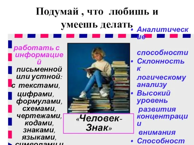 Подумай , что любишь и умеешь делать работать с информацией письменной или