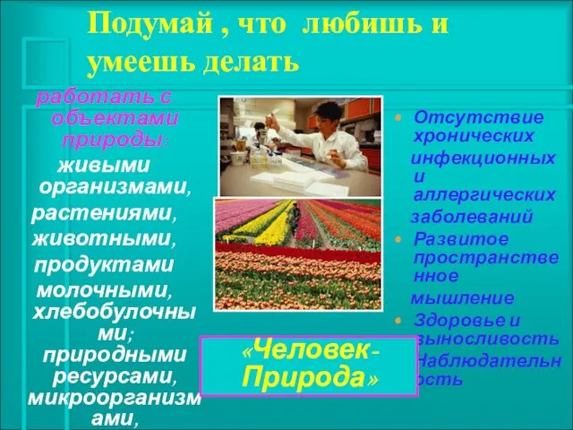 Подумай , что любишь и умеешь делать работать с объектами природы: живыми