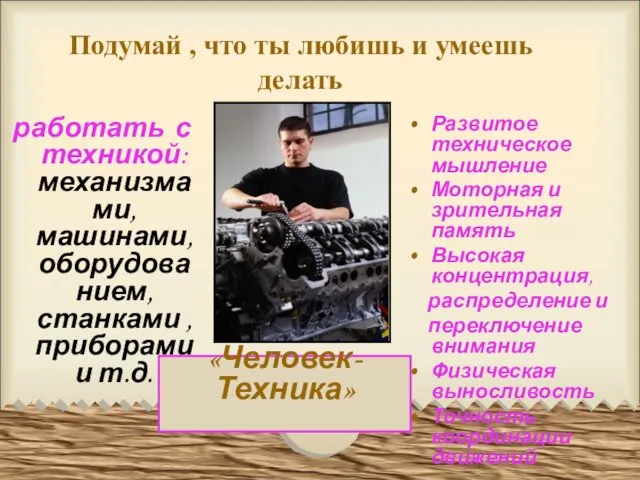 Подумай , что ты любишь и умеешь делать работать с техникой: механизмами,