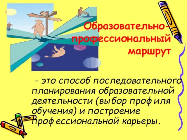 Образовательно-профессиональный маршрут - это способ последовательного планирования образовательной деятельности (выбор профиля обучения) и построение профессиональной карьеры.