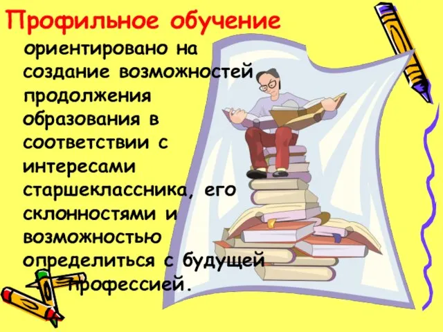 Профильное обучение ориентировано на создание возможностей продолжения образования в соответствии с интересами