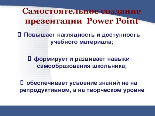 Самостоятельное создание презентации Power Point Повышает наглядность и доступность учебного материала; формирует