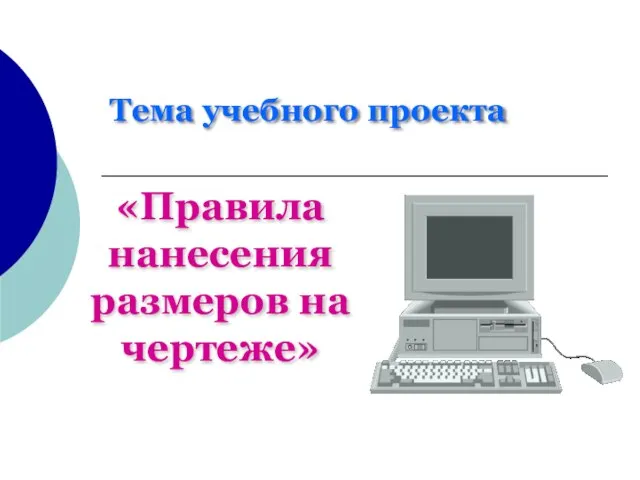 Тема учебного проекта «Правила нанесения размеров на чертеже»