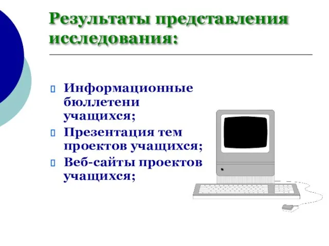 Информационные бюллетени учащихся; Презентация тем проектов учащихся; Веб-сайты проектов учащихся; Результаты представления исследования: