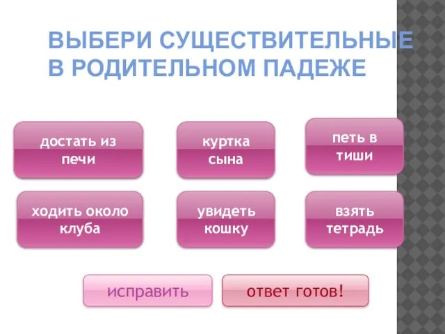 ВЫБЕРИ СУЩЕСТВИТЕЛЬНЫЕ В РОДИТЕЛЬНОМ ПАДЕЖЕ достать из печи ходить около клуба куртка