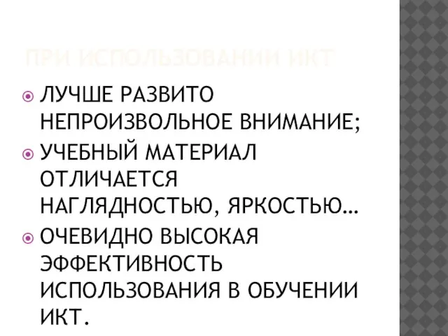 ПРИ ИСПОЛЬЗОВАНИИ ИКТ ЛУЧШЕ РАЗВИТО НЕПРОИЗВОЛЬНОЕ ВНИМАНИЕ; УЧЕБНЫЙ МАТЕРИАЛ ОТЛИЧАЕТСЯ НАГЛЯДНОСТЬЮ, ЯРКОСТЬЮ…