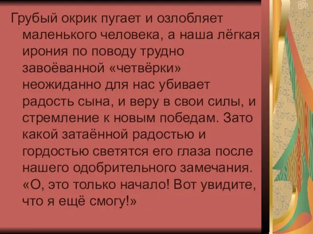 Грубый окрик пугает и озлобляет маленького человека, а наша лёгкая ирония по