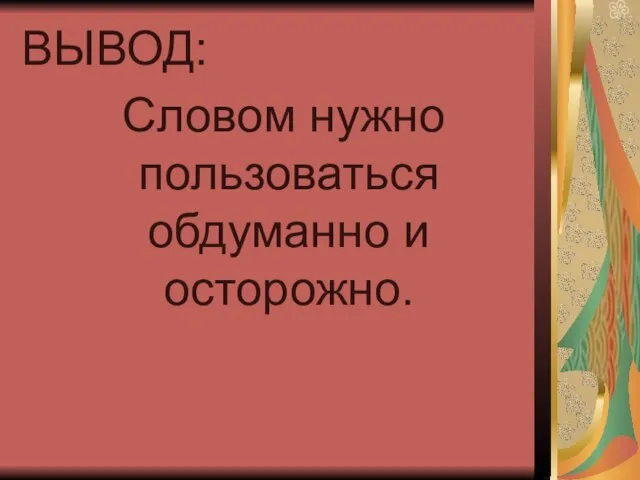 ВЫВОД: Словом нужно пользоваться обдуманно и осторожно.