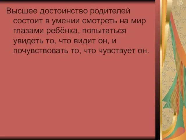 Высшее достоинство родителей состоит в умении смотреть на мир глазами ребёнка, попытаться