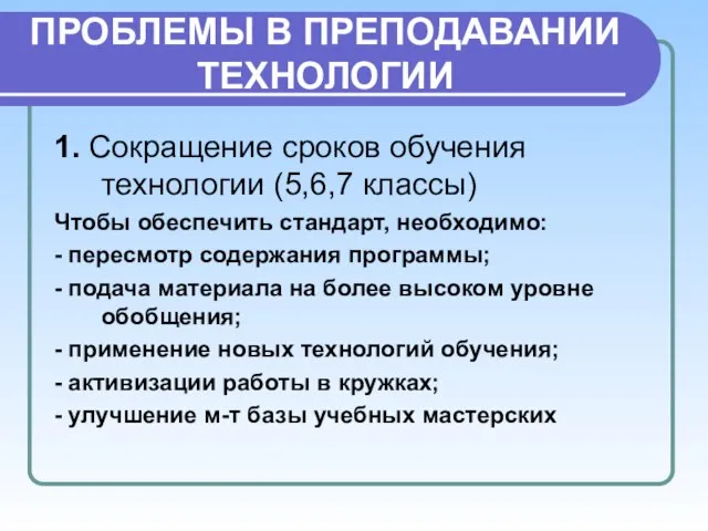 ПРОБЛЕМЫ В ПРЕПОДАВАНИИ ТЕХНОЛОГИИ 1. Сокращение сроков обучения технологии (5,6,7 классы) Чтобы