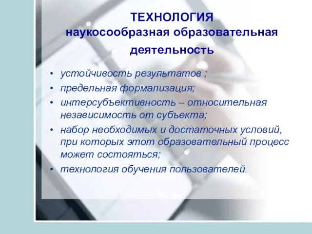 ТЕХНОЛОГИЯ наукосообразная образовательная деятельность устойчивость результатов ; предельная формализация; интерсубъективность – относительная