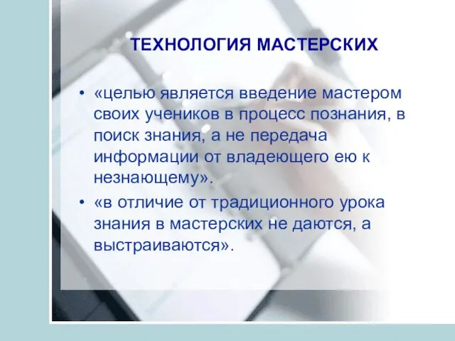 ТЕХНОЛОГИЯ МАСТЕРСКИХ «целью является введение мастером своих учеников в процесс познания, в