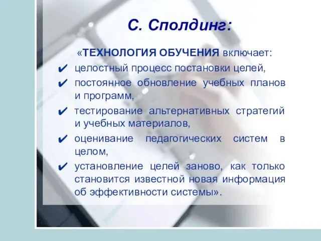 С. Сполдинг: «ТЕХНОЛОГИЯ ОБУЧЕНИЯ включает: целостный процесс постановки целей, постоянное обновление учебных