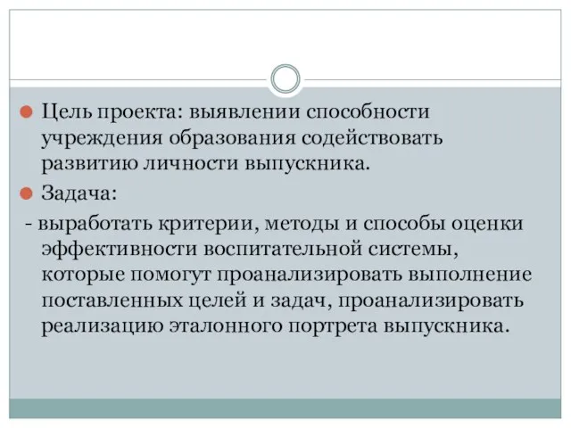 Цель проекта: выявлении способности учреждения образования содействовать развитию личности выпускника. Задача: -