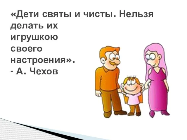 «Дети святы и чисты. Нельзя делать их игрушкою своего настроения». - А. Чехов