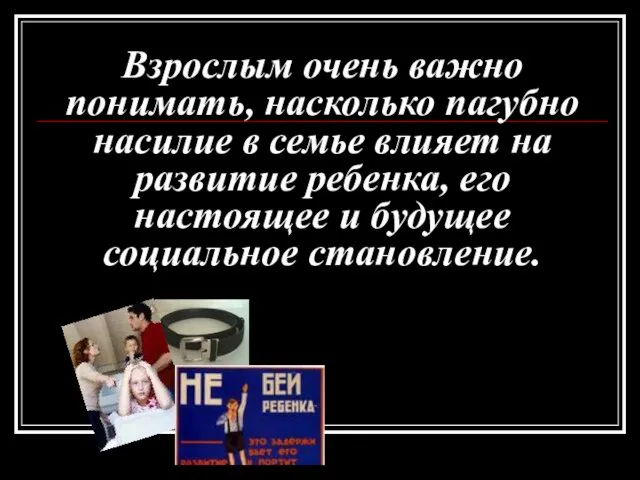 Взрослым очень важно понимать, насколько пагубно насилие в семье влияет на развитие