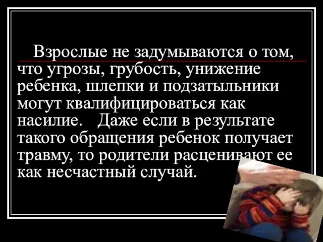 Взрослые не задумываются о том, что угрозы, грубость, унижение ребенка, шлепки и