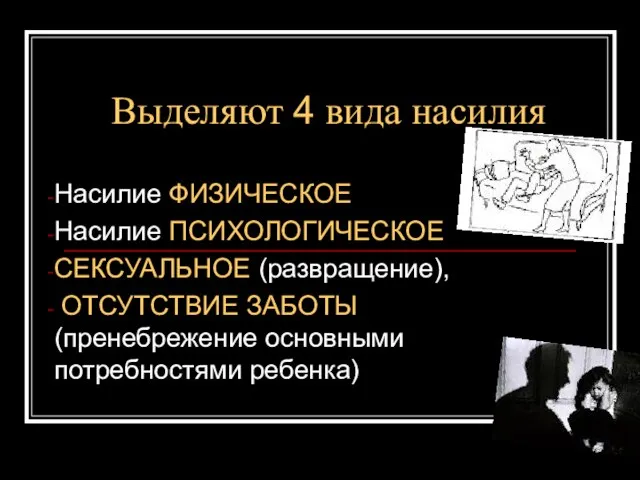 Выделяют 4 вида насилия Насилие ФИЗИЧЕСКОЕ Насилие ПСИХОЛОГИЧЕСКОЕ СЕКСУАЛЬНОЕ (развращение), ОТСУТСТВИЕ ЗАБОТЫ (пренебрежение основными потребностями ребенка)