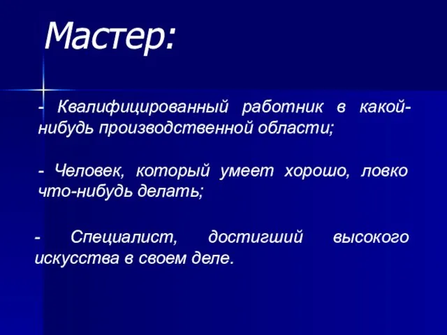 Мастер: - Квалифицированный работник в какой-нибудь производственной области; - Специалист, достигший высокого