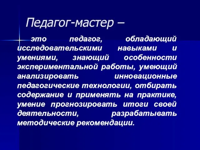 Педагог-мастер – это педагог, обладающий исследовательскими навыками и умениями, знающий особенности экспериментальной