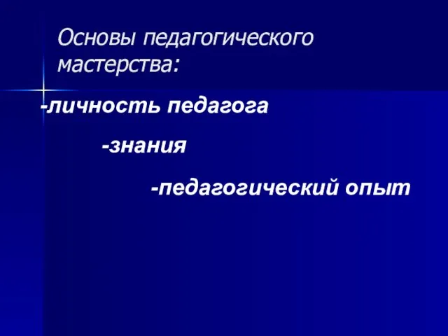 Основы педагогического мастерства: -личность педагога -педагогический опыт -знания