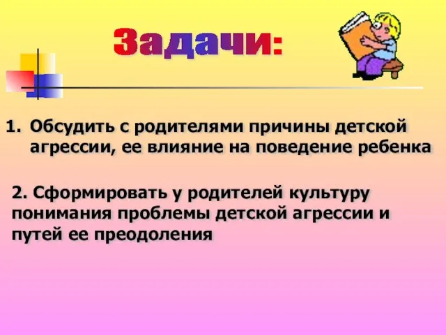 Задачи: Обсудить с родителями причины детской агрессии, ее влияние на поведение ребенка