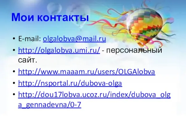 Мои контакты E-mail: olgalobva@mail.ru http://olgalobva.umi.ru/ - персональный сайт. http://www.maaam.ru/users/OLGAlobva http://nsportal.ru/dubova-olga http://dou17lobva.ucoz.ru/index/dubova_olga_gennadevna/0-7